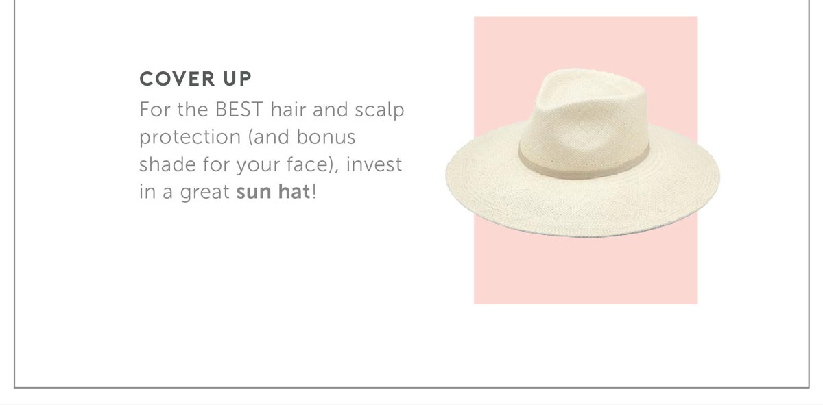 4. Cover Up - For the BEST hair and scalp protection (and bonus shade for your face), invest in a great sun hat!