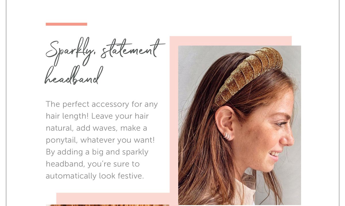 Sparkly statement Headband. The perfect accessory for any hair length! Leave your hair natural, add waves, make a ponytail, whatever you want! By adding a big and sparkly headband, you're sure to automatically look festive.