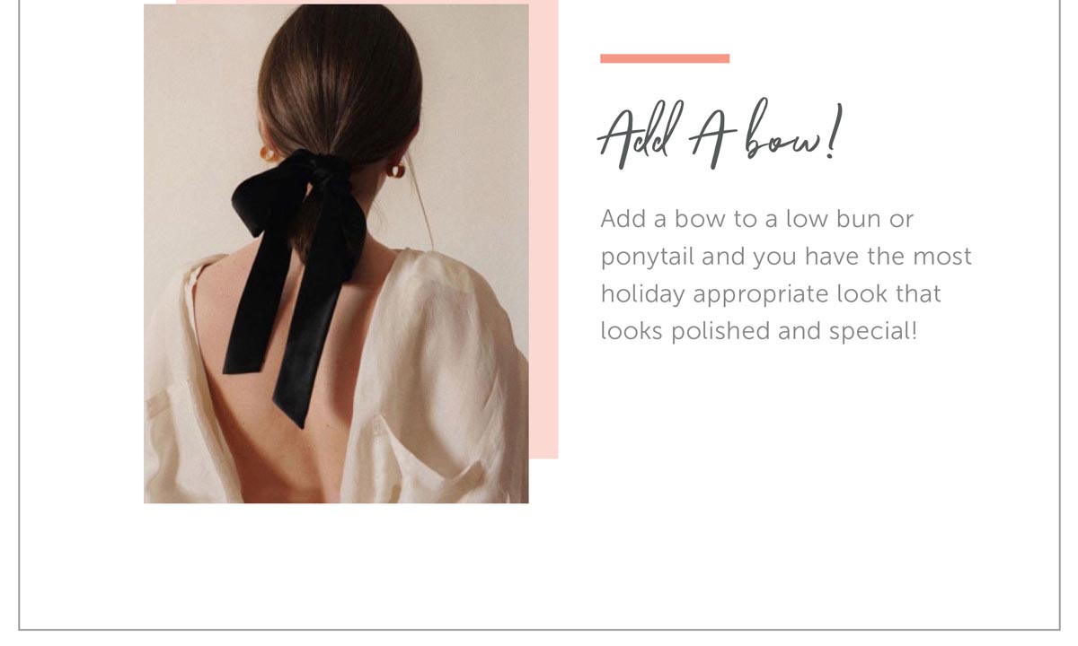 Add a bow! Add a bow to a low bun or ponytail and you have the most holiday appropriate look that looks polished and special!