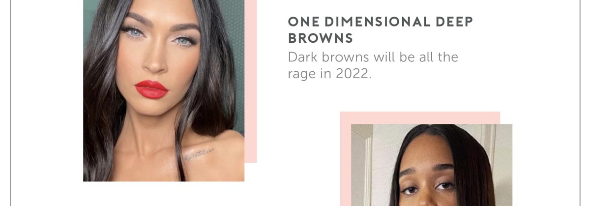 One dimensional deep browns Dark browns will be all the rage in 2022