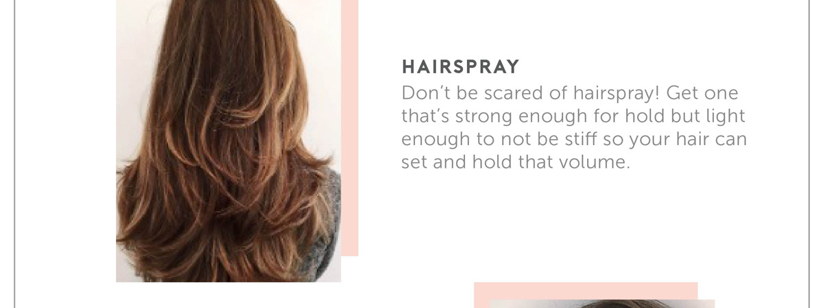Hairspray. Don't be scared of hairspray! Get one that’s strong enough for hold but light enough to not be stiff so your hair can set and hold that volume.