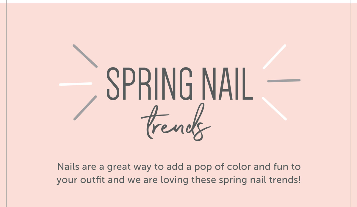 Spring Nail Trends Nails are a great way to add a pop of color and fun to your outfit and we are loving these spring nail trends! 
