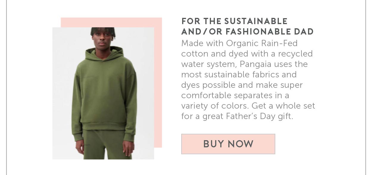 9. For the Sustainable AND/OR fashionable Dad. Made with Organic Rain-Fed cotton and dyed with a recycled water system, Pangaia uses the most sustainable fabrics and dyes possible and make super comfortable separates in a variety of colors. Get a whole set for a great Father’s Day gift.