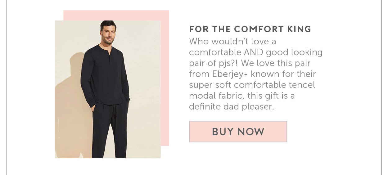 7. For The Comfort King. Who wouldn’t love a comfortable AND good looking pair of pjs?! We love this pair from Eberjey- known for their super soft comfortable tencel modal fabric, this gift is a definite dad pleaser.