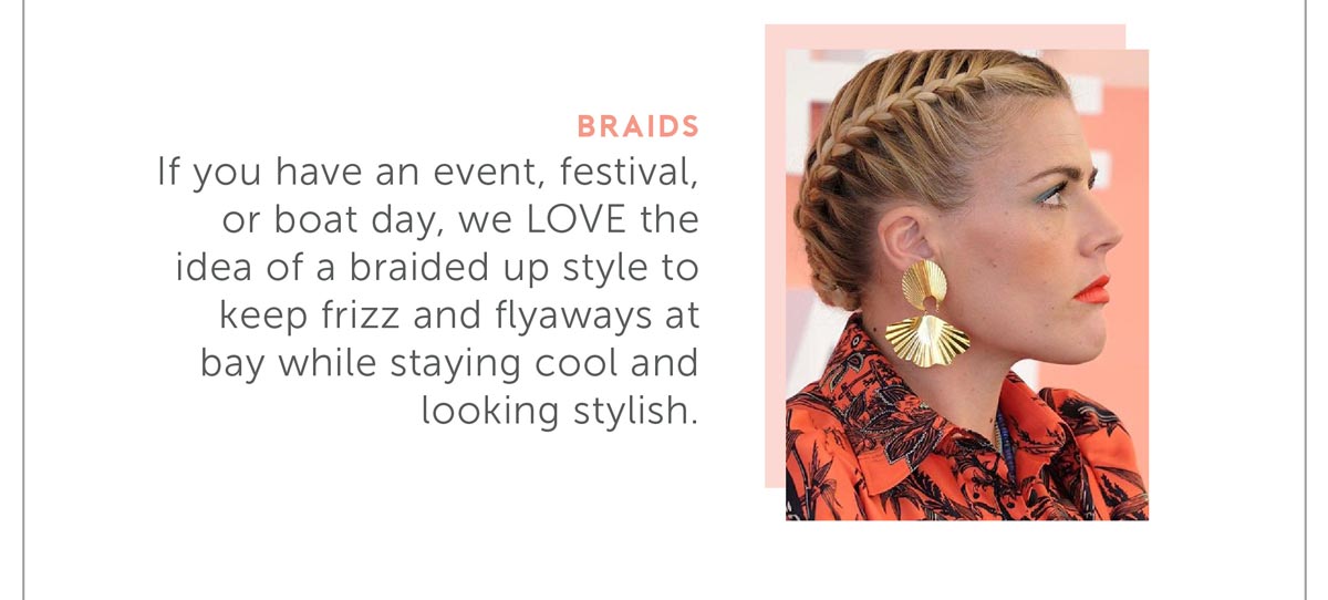 If you have an event, festival, or boat day, we LOVE the idea of a braided up style to keep frizz and flyaways at bay while staying cool and looking stylish.