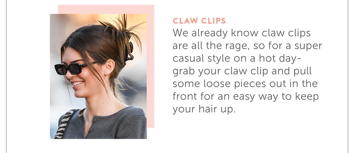 We already know claw clips are all the rage, so for a super casual style on a hot day- grab your claw clip and pull some loose pieces out in the front for an easy way to keep your hair up.