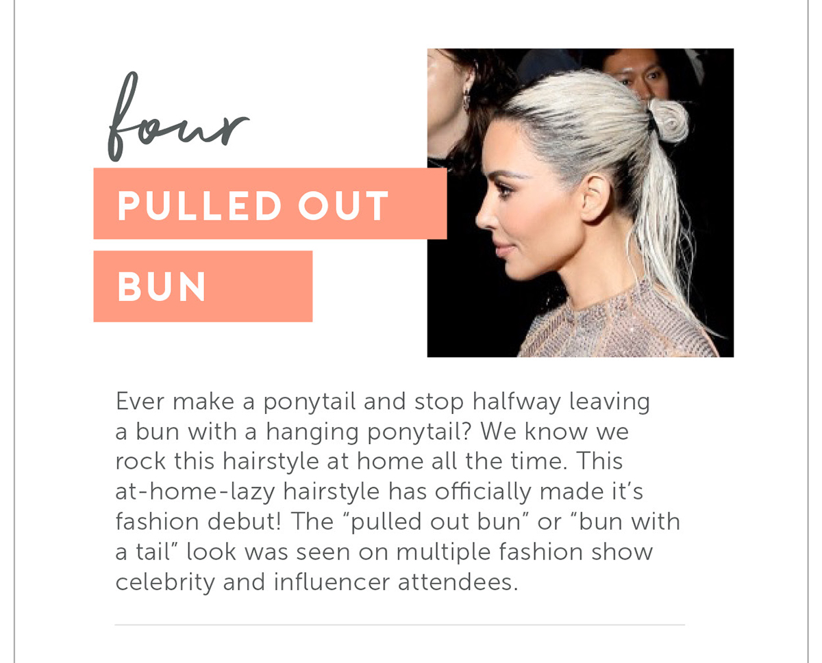 Pulled Out Bun Ever make a ponytail and stop halfway leaving a bun with a hanging ponytail? We know we rock this hairstyle at home all the time. This at-home-lazy hairstyle has officially made it’s fashion debut! The “pulled out bun” or “bun with a tail” look was seen on multiple fashion show celebrity and influencer attendees.