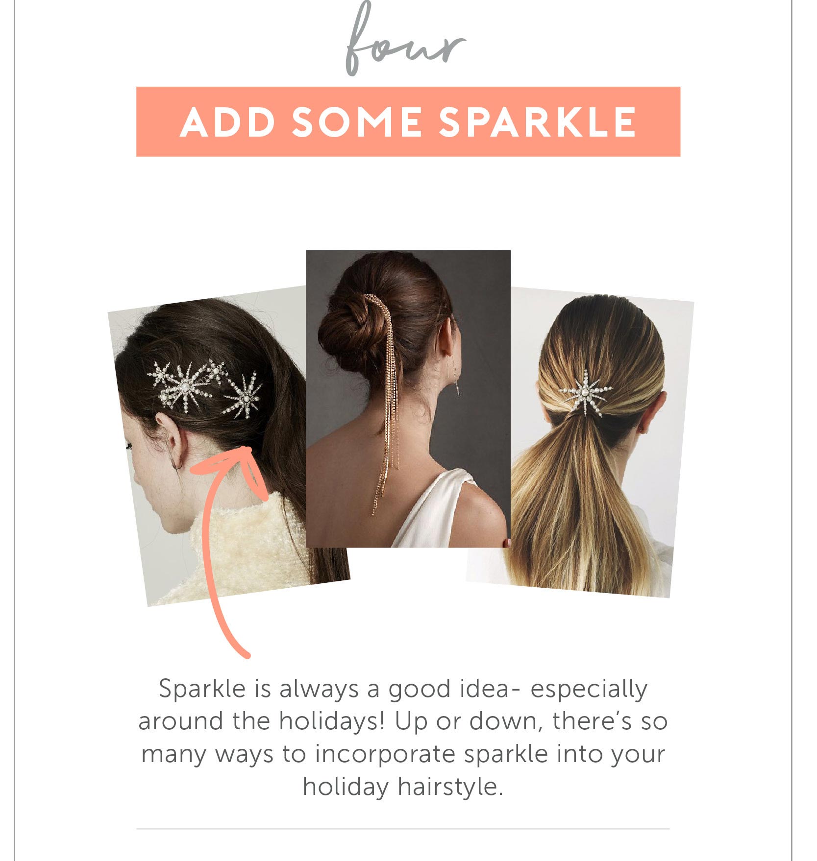 Add Some Sparkle Sparkle is always a good idea- especially around the holidays! Up or down, there’s so many ways to incorporate sparkle into your holiday hairstyle.