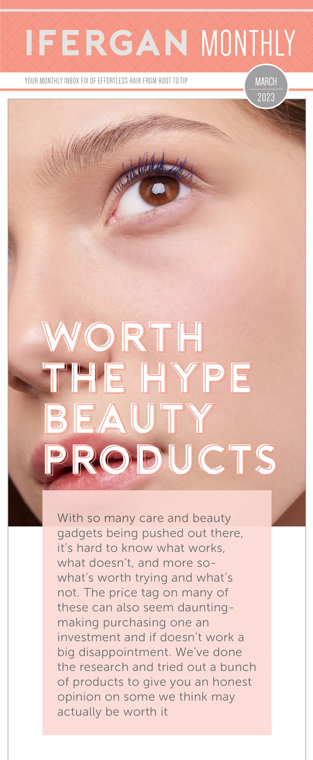 Worth The Hype Beauty Products With so many care and beauty gadgets being pushed out there, it’s hard to know what works, what doesn’t, and more so- what's worth trying and what’s not. The price tag on many of these can also seem daunting- making purchasing one an investment and if doesn’t work a big disappointment. We’ve done the research and tried out a bunch of products to give you an honest opinion on some we think may actually be worth it!