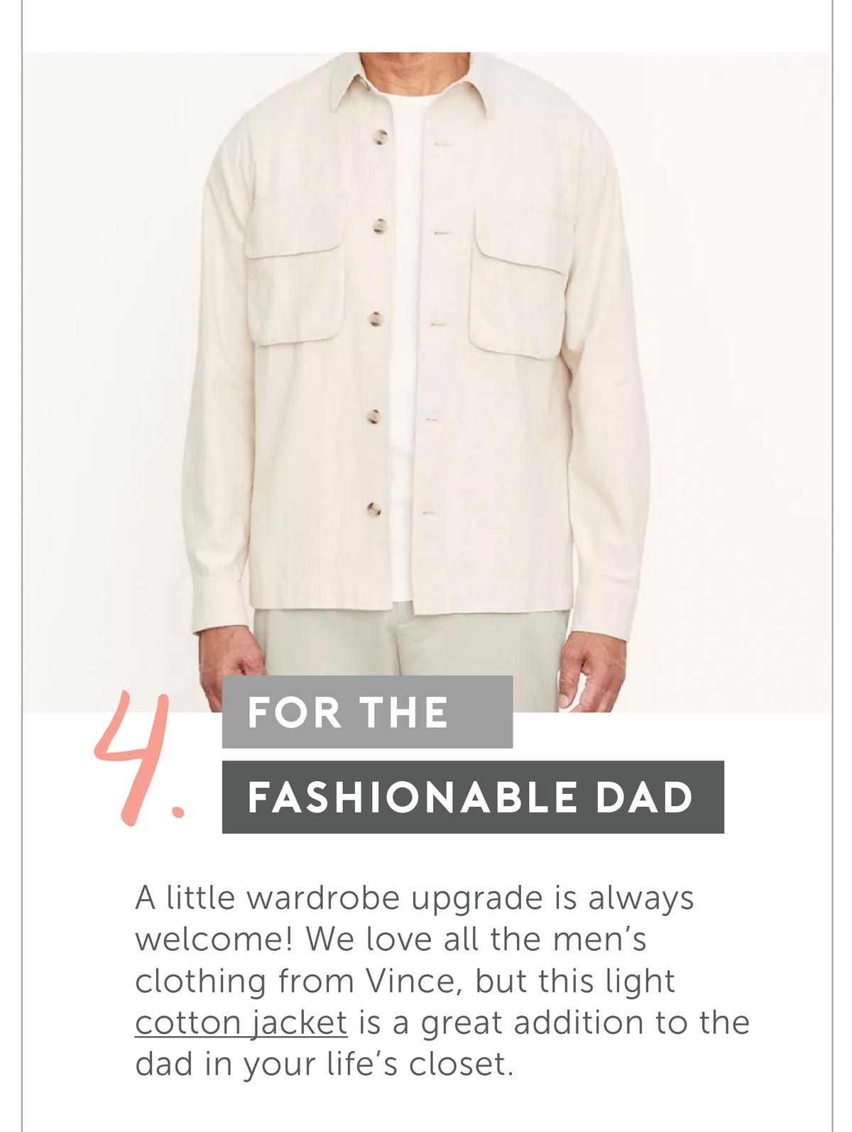 For The Fashionable Dad. A little wardrobe upgrade is always welcome! We love all the men’s clothing from Vince, but this light cotton jacket is a great addition to the dad in your life’s closet.