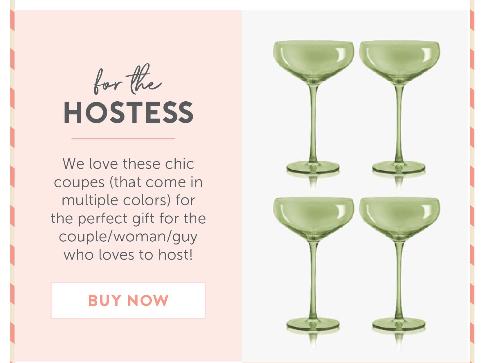 For the Hostess - We love these chic coupes (that come in multiple colors) for the perfect gift for the couple/woman/guy who loves to host!