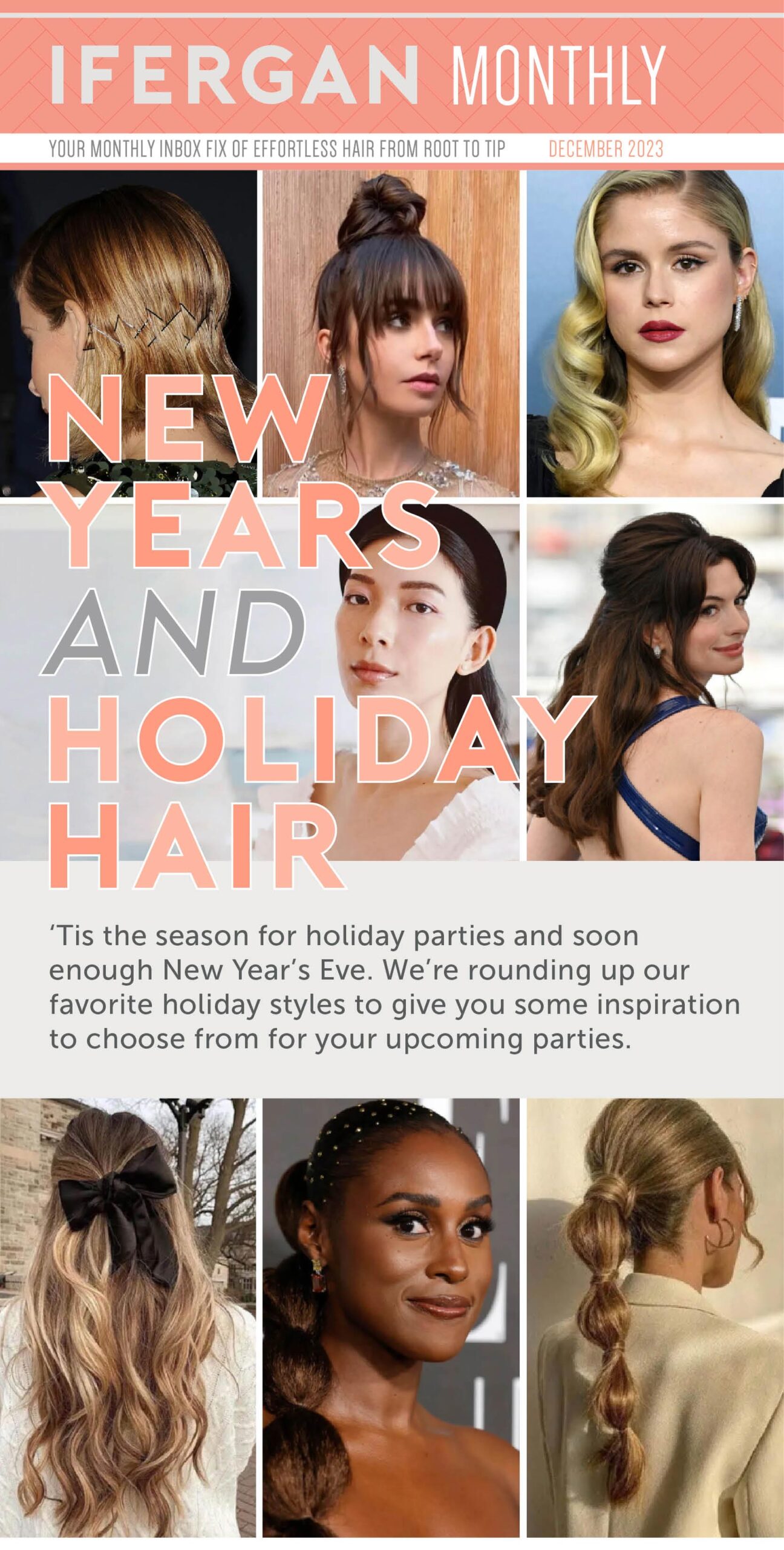 New Years and Holiday Hair ‘Tis the season for holiday parties and soon enough New Year’s Eve. We’re rounding up our favorite holiday styles to give you some inspiration to choose from for your upcoming parties.
