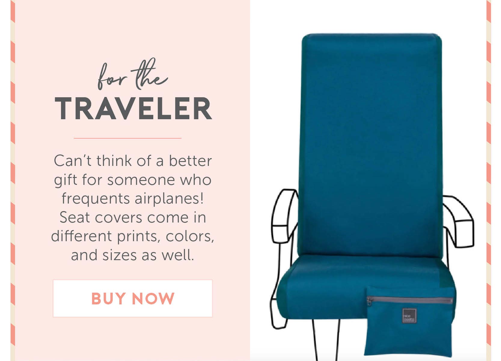 For the traveler: Can’t think of a better gift for someone who frequents airplanes! Seat covers come in different prints, colors, and sizes as well.