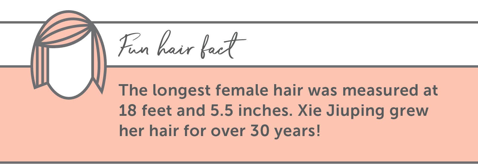 The longest female hair was measured at 18 feet and 5.5 inches. Xie Jiuping grew her hair for over 30 years!