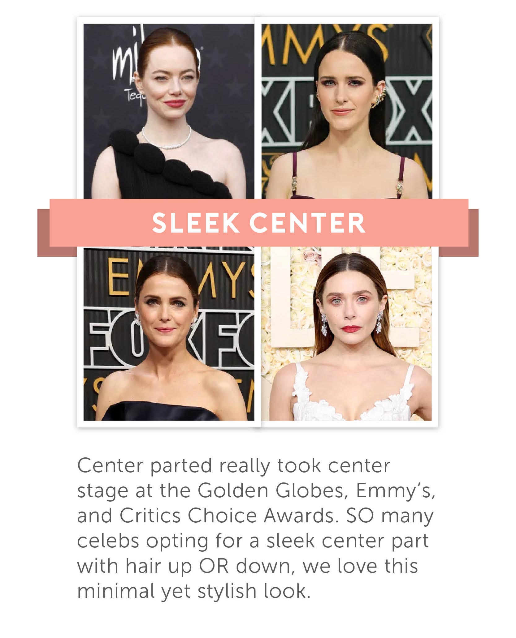 Sleek Center Center parted really took center stage at the Golden Globes, Emmy’s, and Critics Choice Awards. SO many celebs opting for a sleep center part with hair up OR down, we love this minimal yet stylish look.
