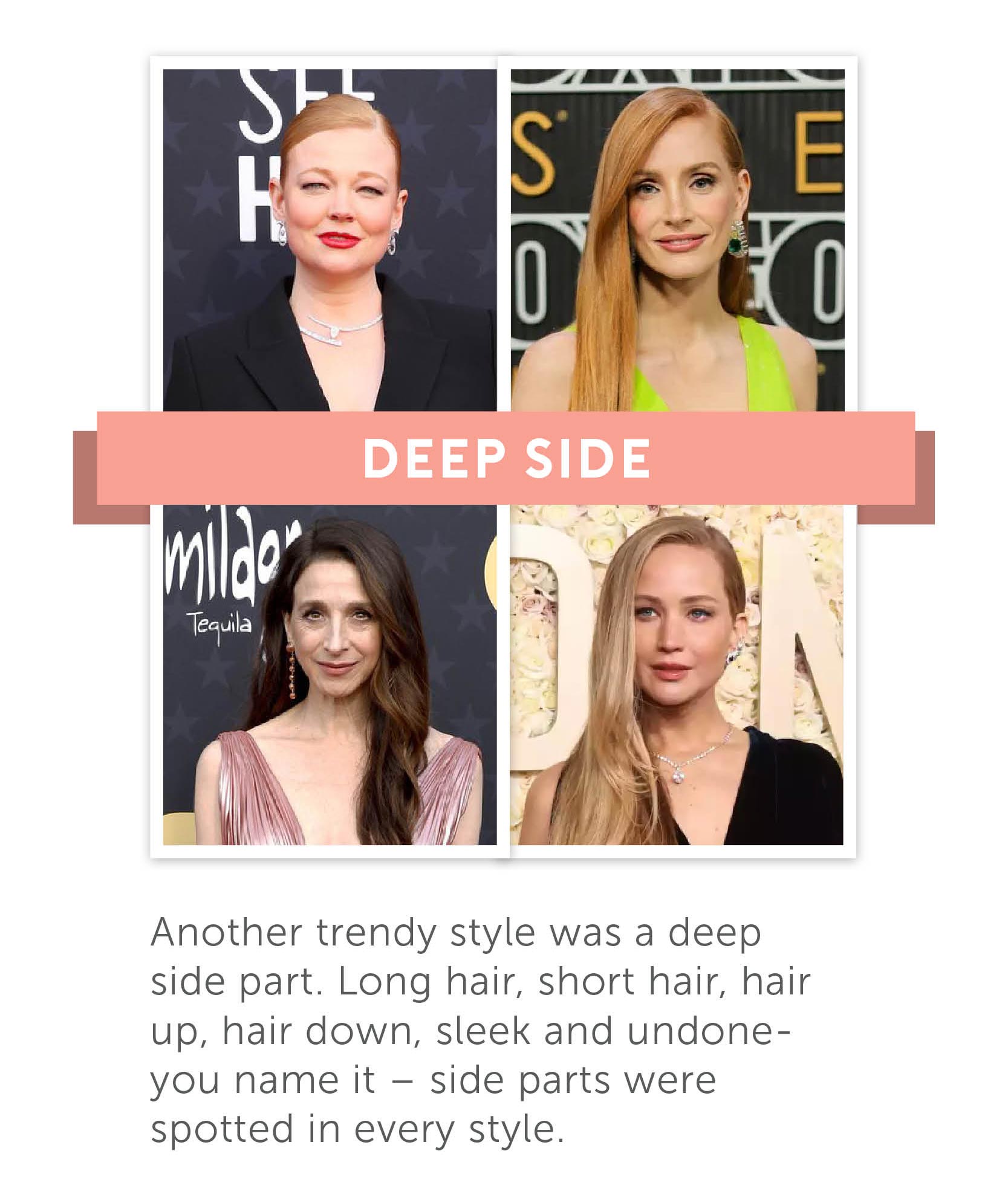 Deep Side Another trendy style was a deep side part. Long hair, short hair, hair up, hair down, sleek and undone- you name it- side parts were spotted in every style. 