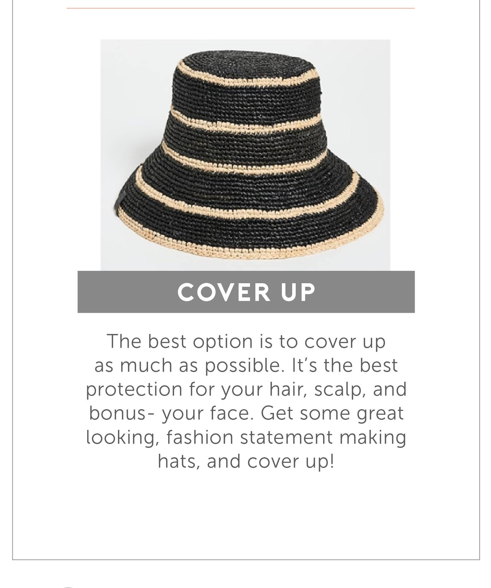 Cover Up - The best option is to cover up as much as possible. It’s the best protection for your hair, scalp, and bonus- your face. Get some great looking, fashion statement making hats, and cover up!