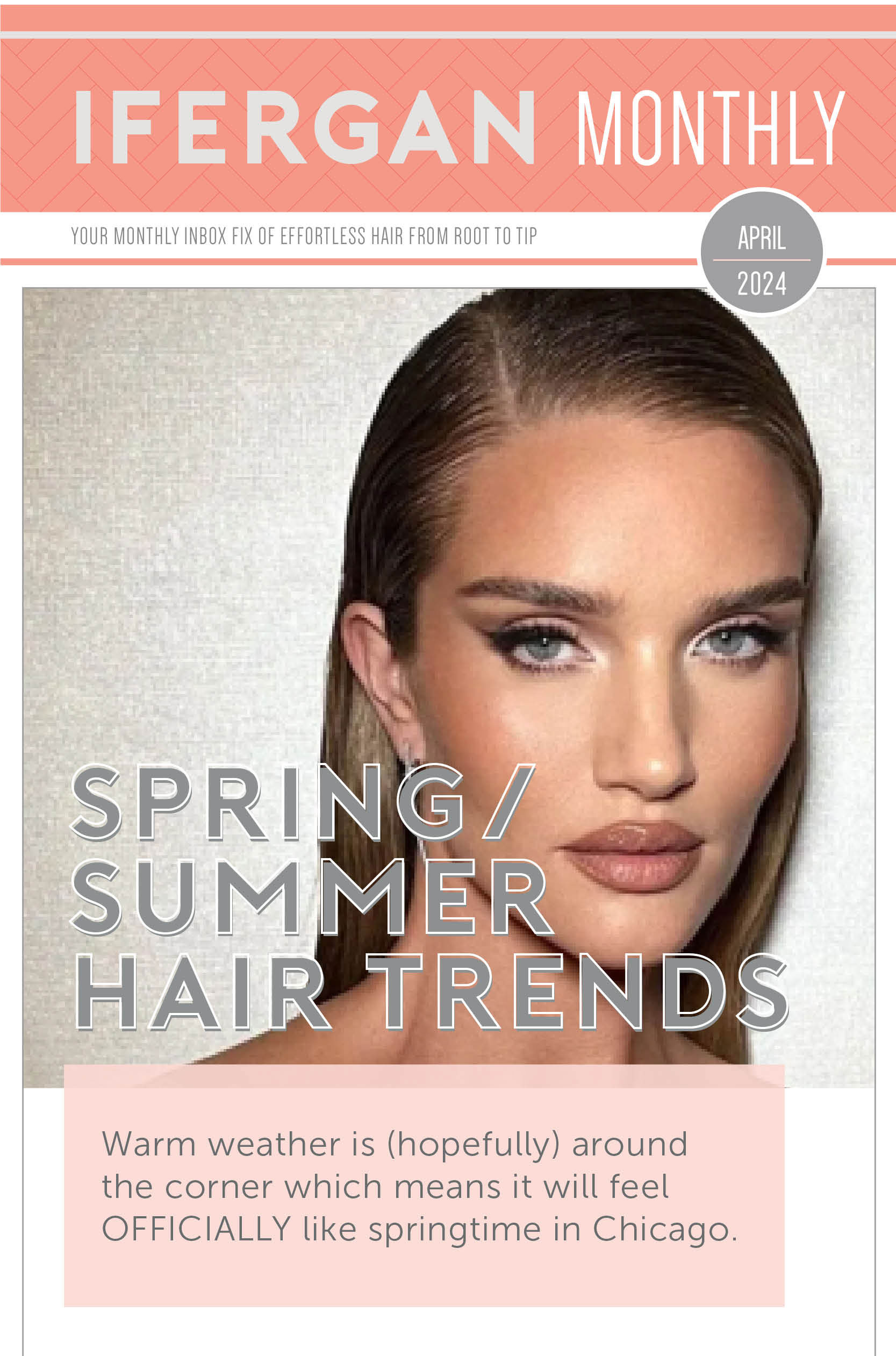 April 2024 Newsletter - Spring/Summer Hair Trends. Warm weather is (hopefully) around the corner which means it will feel OFFICIALLY like springtime in Chicago.