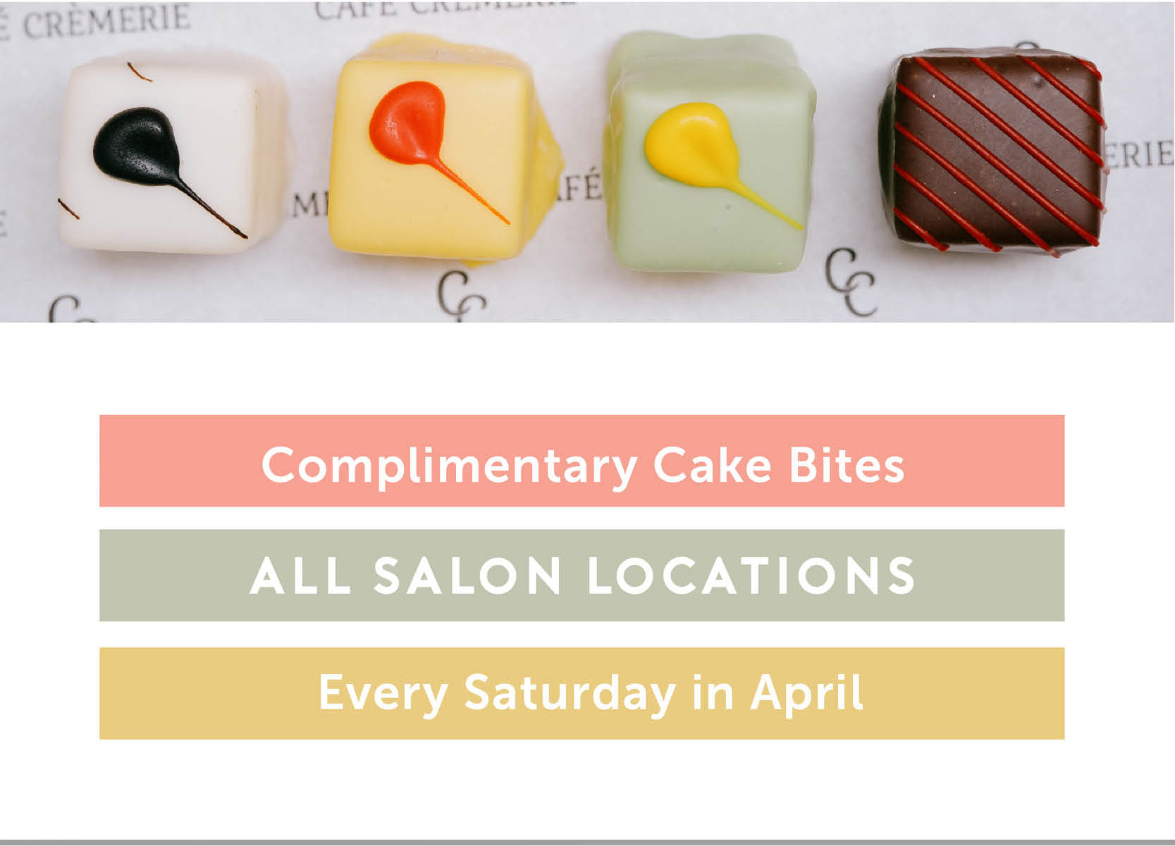 Complimentary cake bites all salon locations every Saturday in April