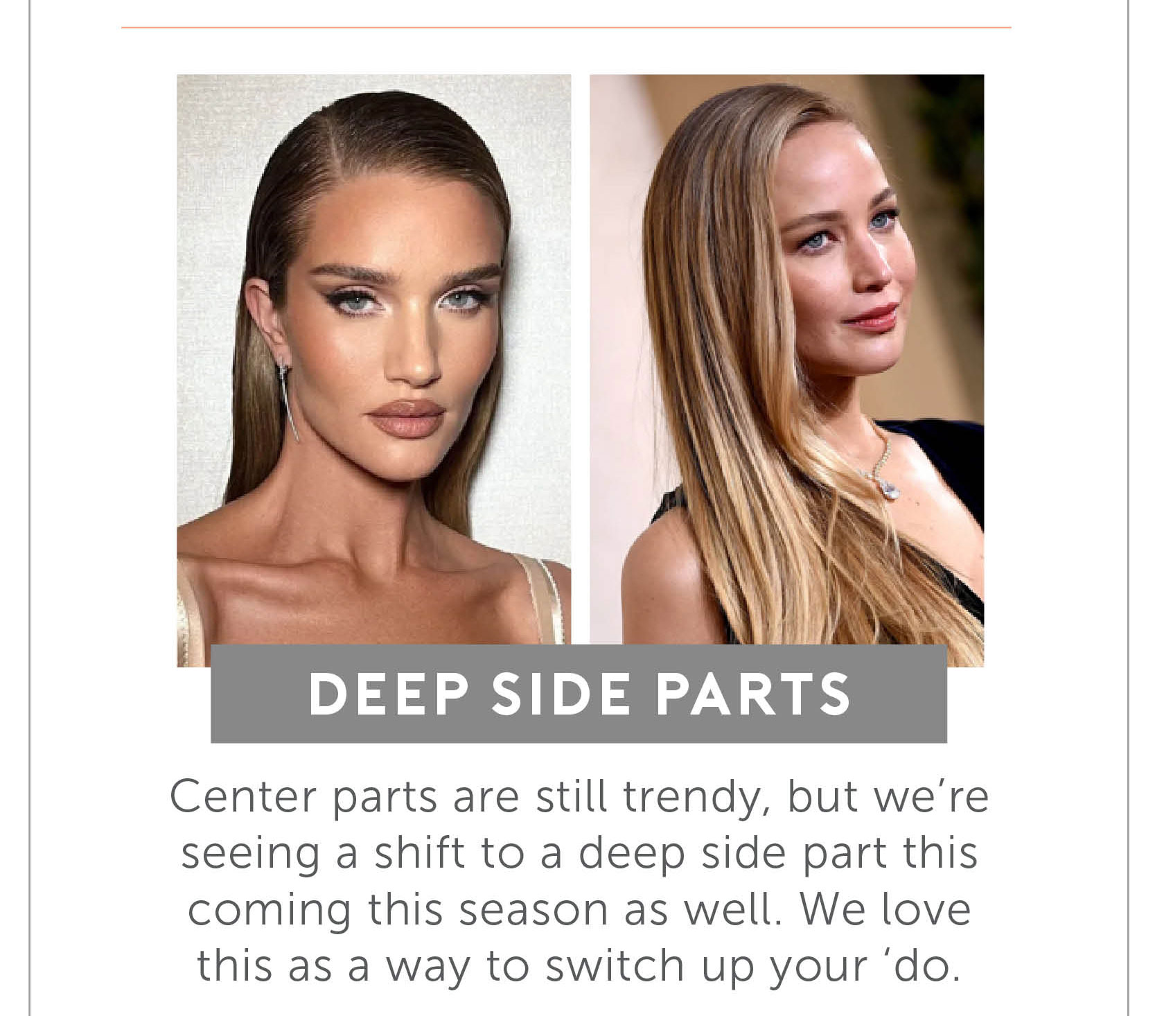 Deep Side Parts - Center parts are still trendy, but we’re seeing a shift to a deep side part this coming this season as well. We love this as a way to switch up your ‘do.