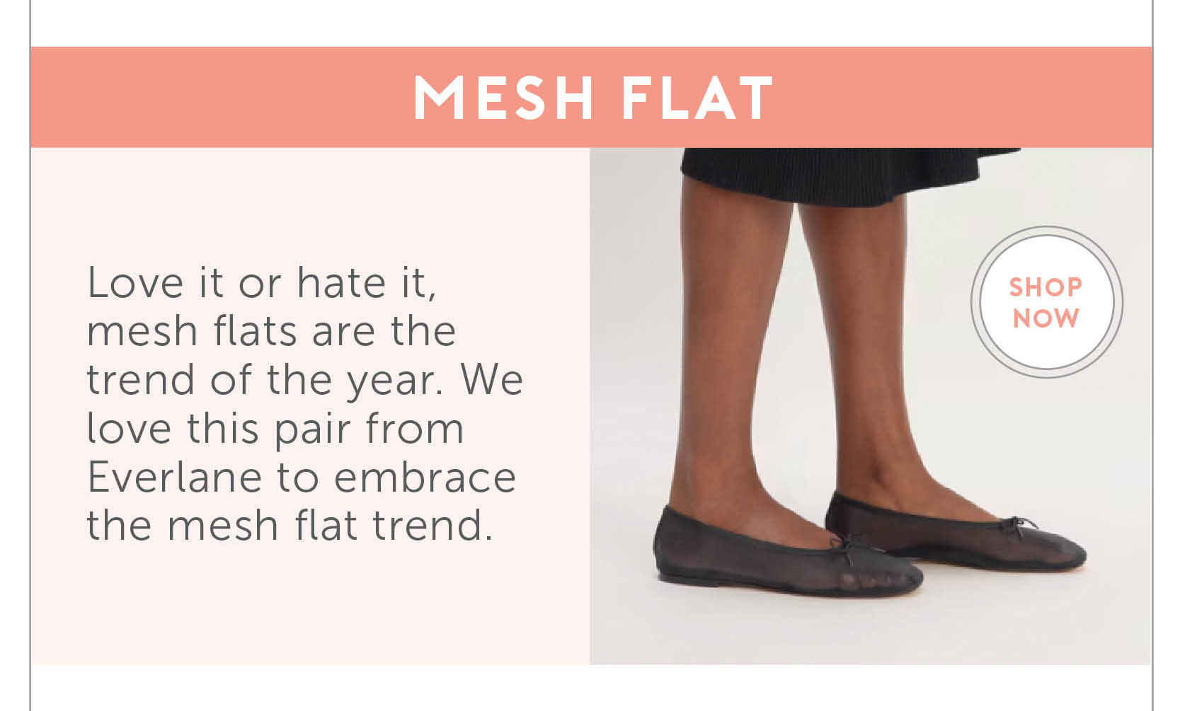 2. Mesh Flat Love it or hate it, mesh flats are the trend of the year. We love this pair from Everlane to embrace the mesh flat trend