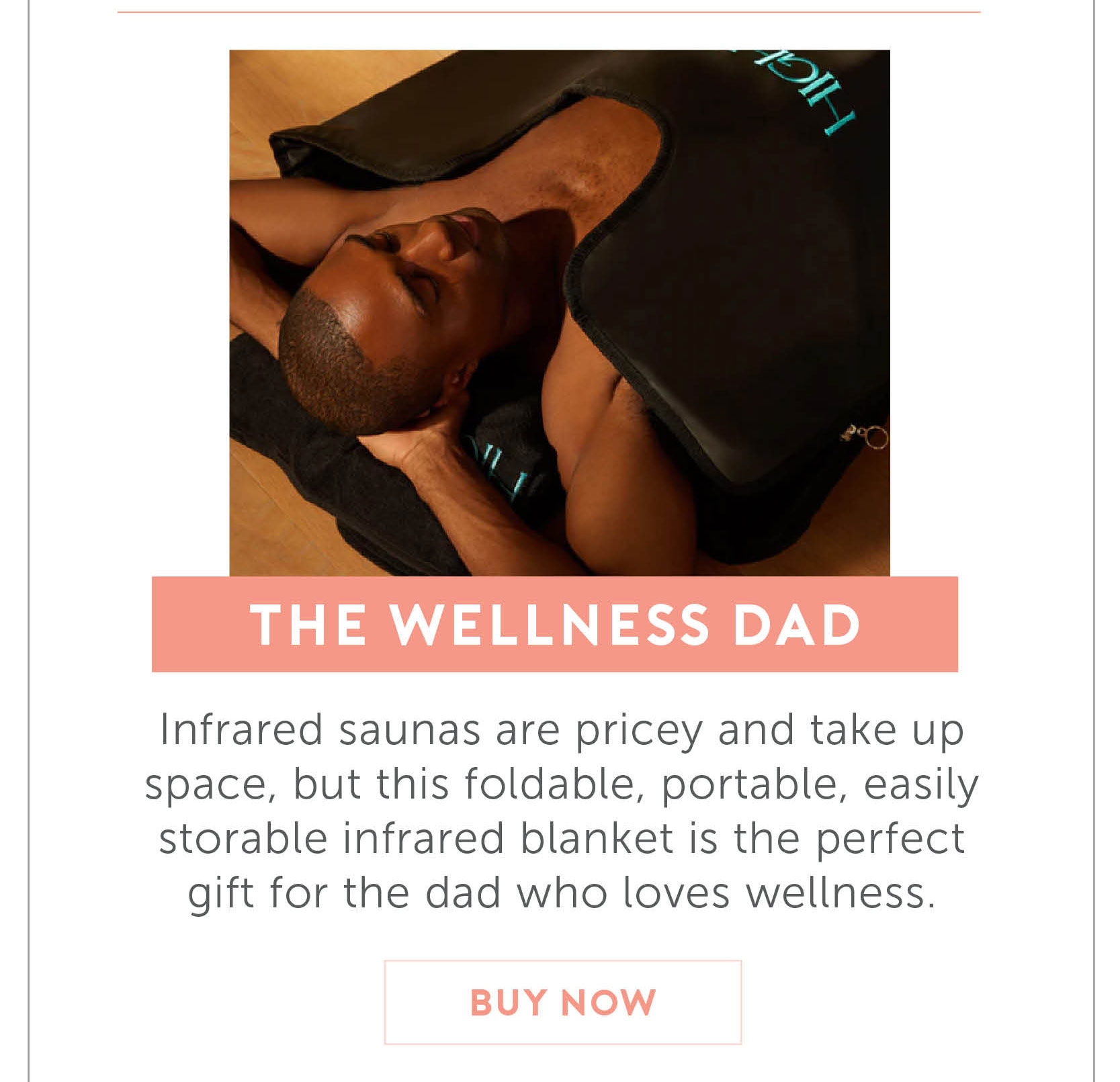 For the Wellness Dad. Infrared saunas are pricey and take up space, but this foldable, portable, and easily storable infrared blanket is the perfect gift for the dad who loves Wellness.