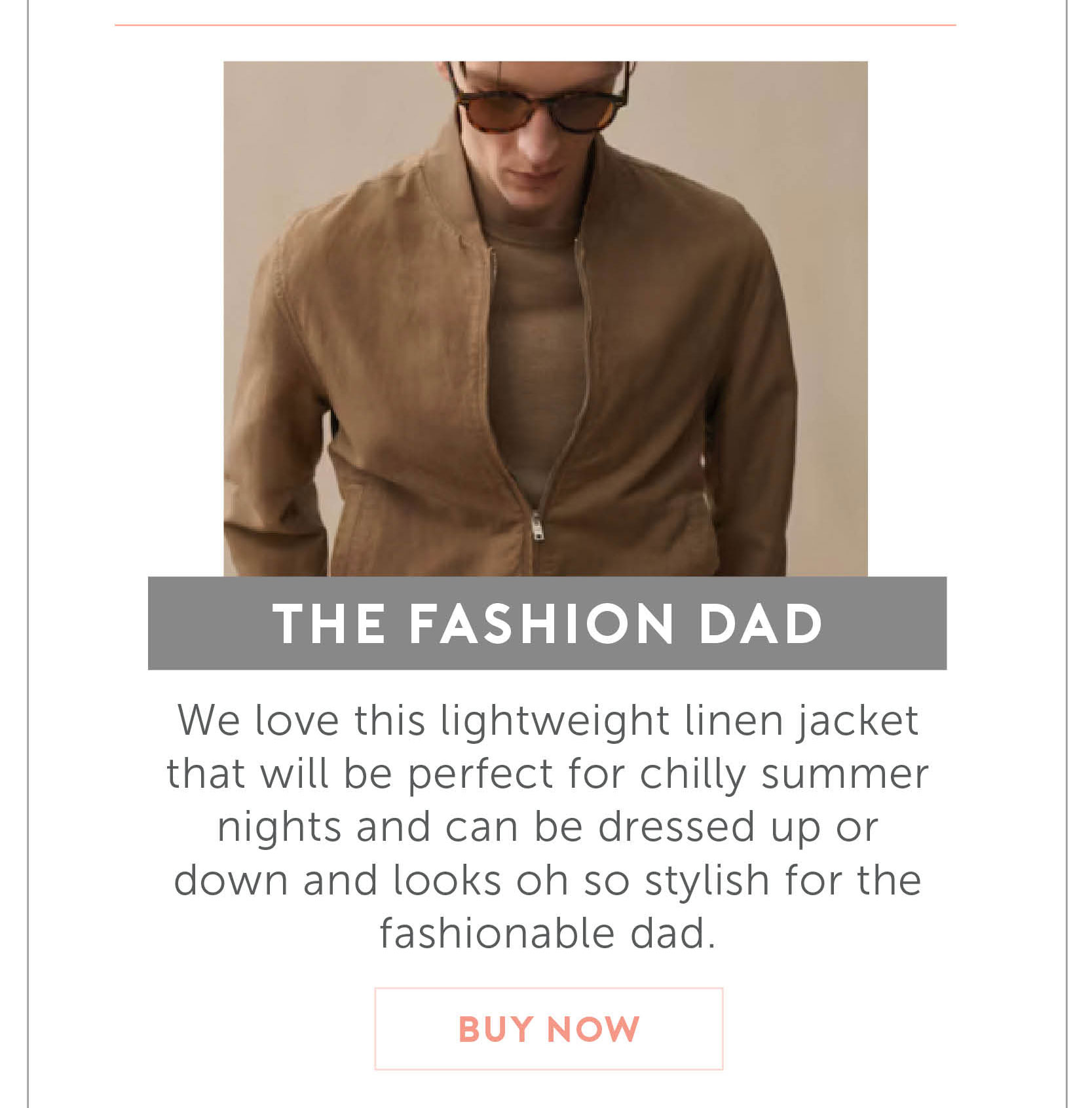 For the Fashion Dad. We love this lightweight linen jacket that will be perfect for chilly summer nights and can be dressed up or down and looks oh so stylish for the fashionable dad.