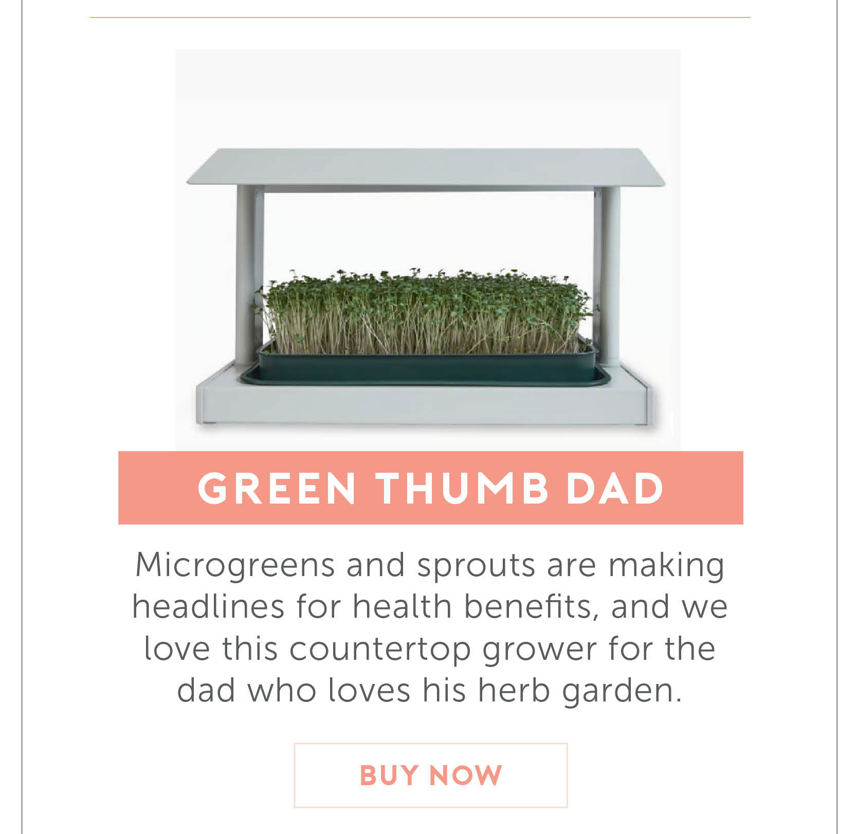 For the Dad with A Green Thumb. Microgreens and sprouts are making headlines for health benefits, and we love this countertop grower for the dad who loves his herb garden.