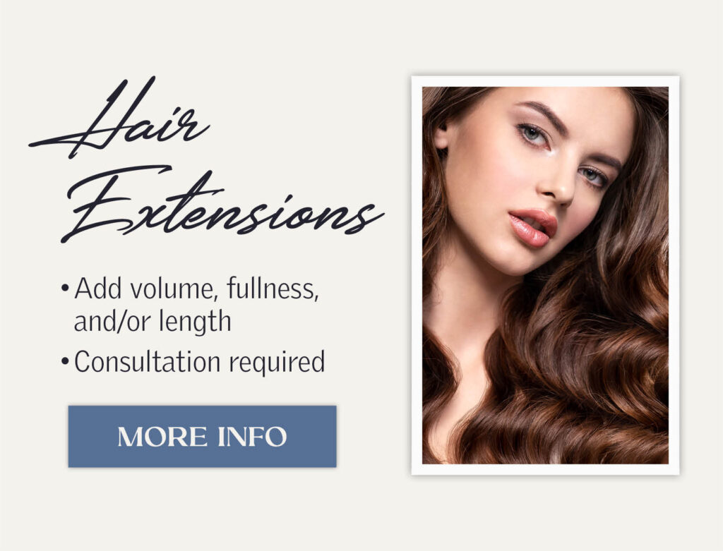 Hair Extensions - Add volume, fullness and/or length. Consultation required. Click for more info.