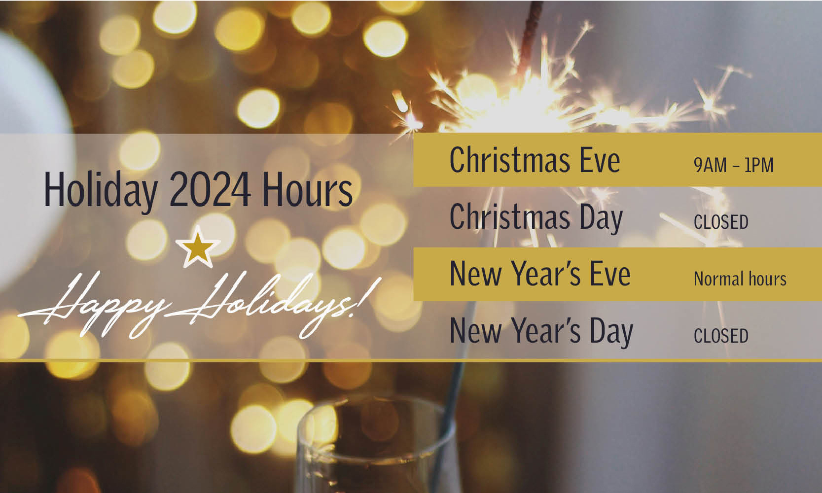 Holiday 2024 Hours: Christmas Eve - 9am - 1pm, New Year's Eve - Normal hours, Christmas and New Year's Day - Closed