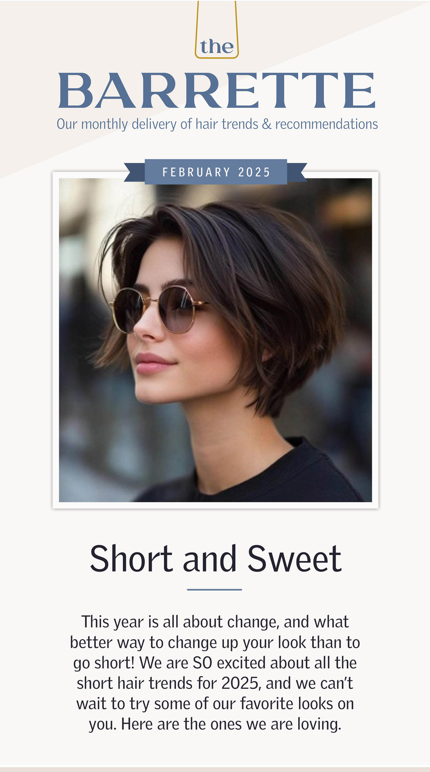 This year is all about change, and what better way to change up your look than to go short! We are SO excited about all the short hair trends for 2025, and we can’t wait to try some of our favorite looks on you. Here are the ones we are loving.