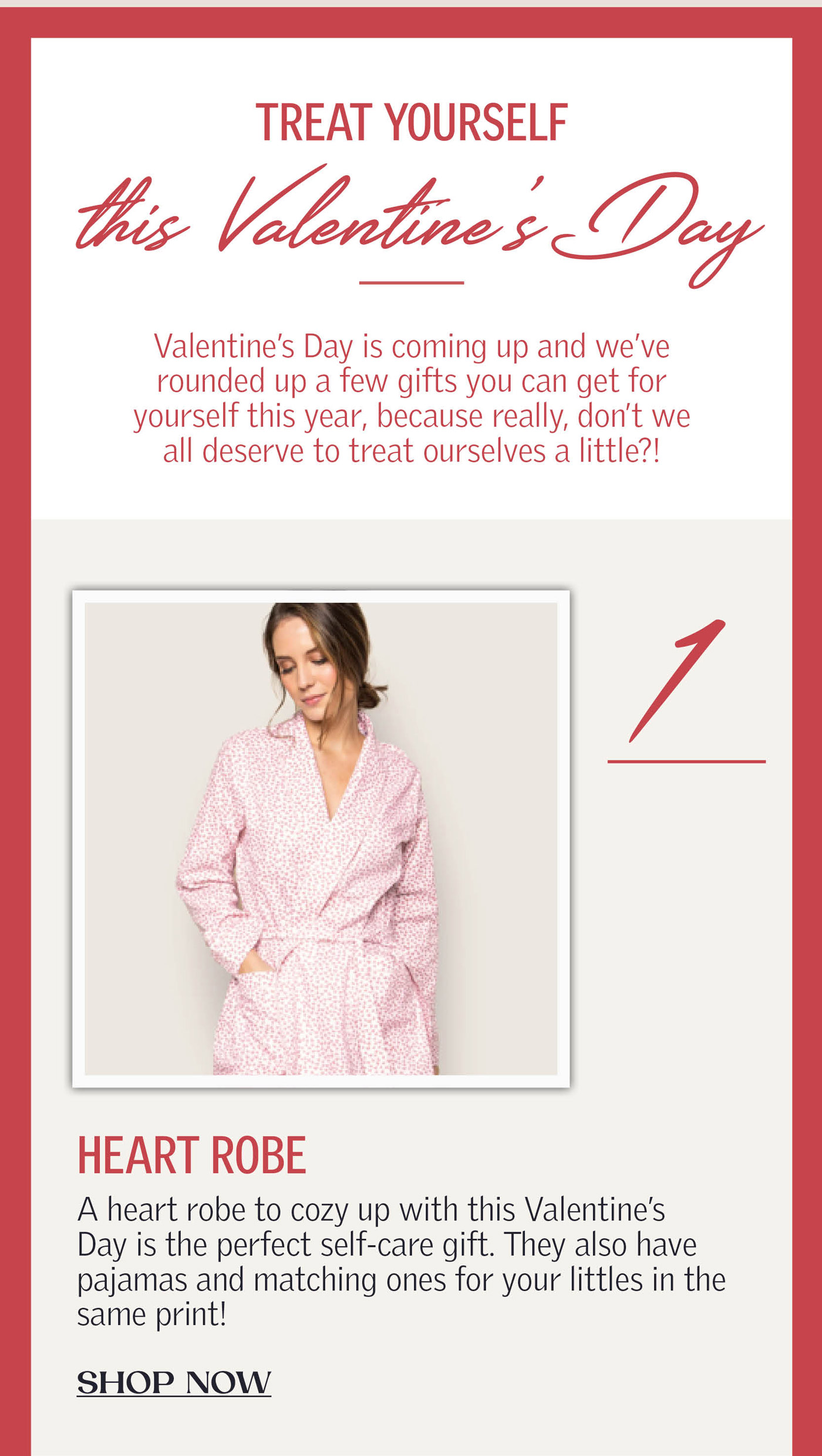 Treat yourself this Valentine’s Day

Valentine’s Day is coming up and we’ve rounded up a few gifts you can get for yourself this year, because really, don’t we all deserve to treat ourselves a little?!
1. A heart robe to cozy up with this Valentine’s Day is the perfect self-care gift. They also have pajamas and matching ones for your littles in the same print!