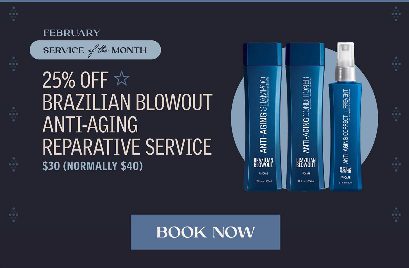 February service of the month. 25% Off Brazilian Blowout Anti-Aging Reparative Service. $30 (normally $40). Book Now! 