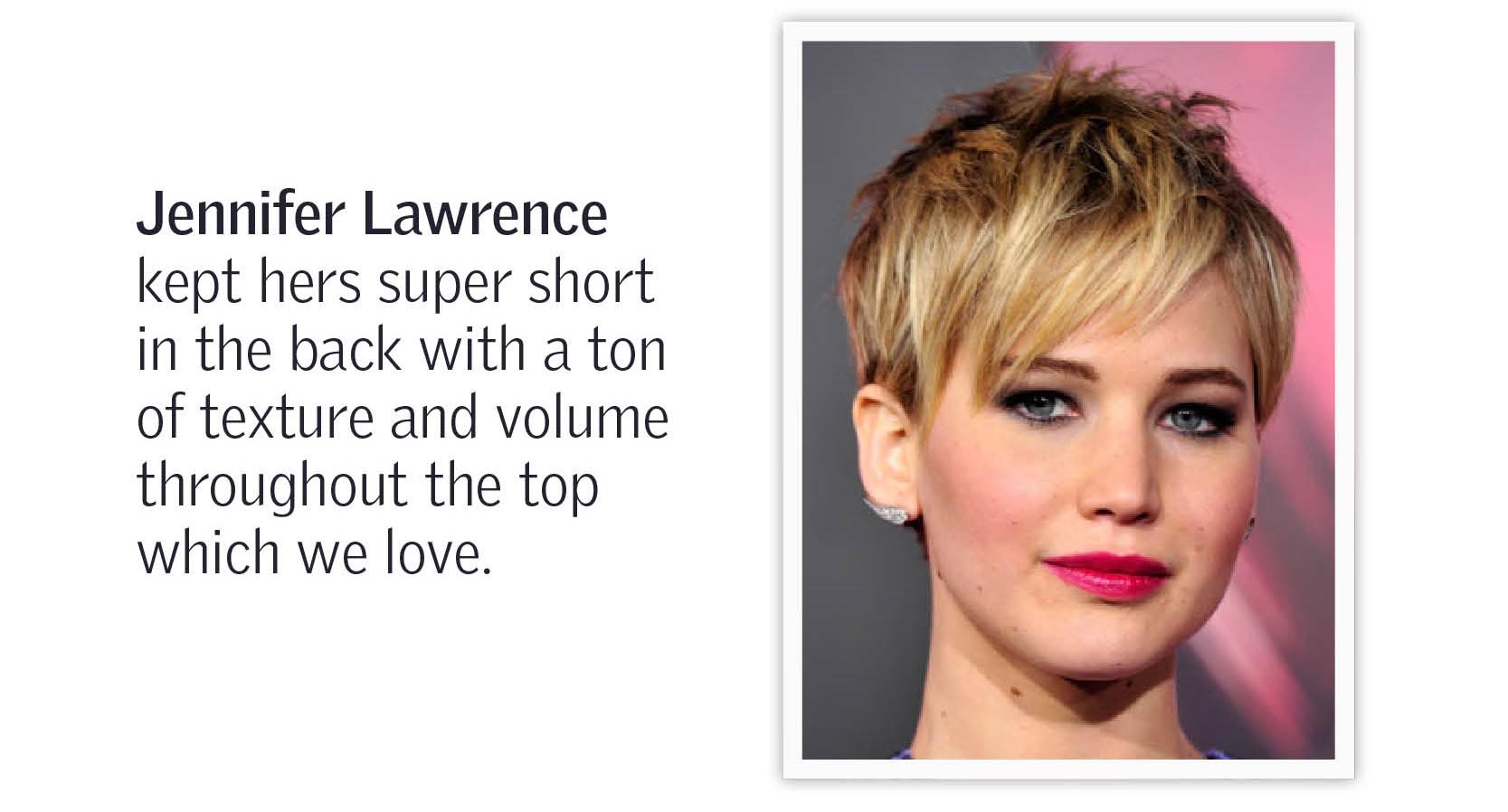 Jennifer Lawrnce kept hers super short in the back with a ton of texture and volume throughout the top which we love.