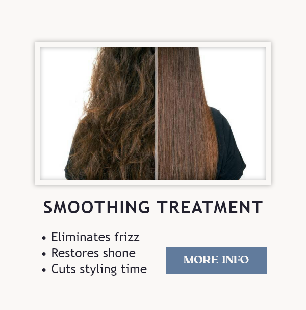 Smoothing Treatment - Eliminiate Frizz, Restore Shine, Cut down styling time. Click for more info.